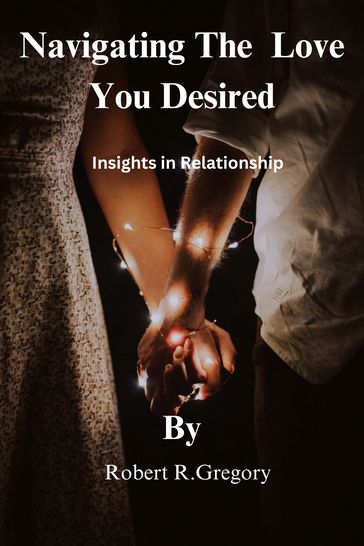 NAVIGATING THE LOVE YOU DESIRED - Robert R. Gregory