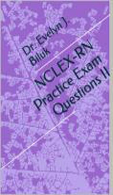 NCLEX-RN Practice Exam Questions II - Dr. Evelyn J Biluk