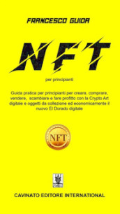 NFT per principianti. Guida pratica per principianti per creare, comprare, vendere scambiare fare profitto con la Cripto Art digitale e oggetti da collezione ed economicamente il nuovo EI Dorado digitale