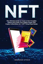 NFT: the Ultimate Guide to Invest in Non-Fungible Tokens and Create Your Digital Assets with Crypto Collectibles Art + NFT Virtual Real Estate