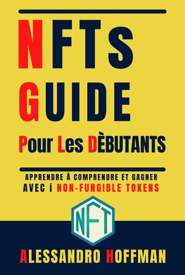 NFTS Guide Pour Les Dèbutants - Appredre à Comprendre et Gagner avec i Non-Fungible Token - Alessandro Hoffman