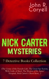 NICK CARTER MYSTERIES - 7 Detective Books Collection (The Crime of the French Café, The Great Spy System, With Links of Steel, The Mystery of St. Agnes  Hospital, Nick Carter s Ghost Story)