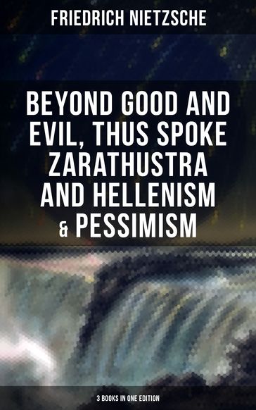 NIETZSCHE: Beyond Good and Evil, Thus Spoke Zarathustra and Hellenism & Pessimism - Friedrich Nietzsche