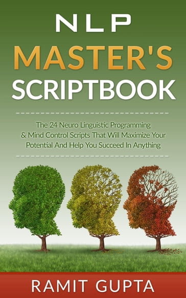 NLP Master's Scriptbook: The 24 Neuro Linguistic Programming & Mind Control Scripts That Will Maximize Your Potential and Help You Succeed in Anything - Ramit Gupta