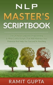 NLP Master s Scriptbook: The 24 Neuro Linguistic Programming & Mind Control Scripts That Will Maximize Your Potential and Help You Succeed in Anything