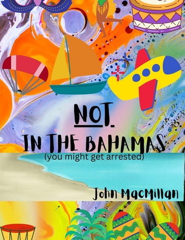 NOT in the Bahamas (You Might Get Arrested) - John Macmillan