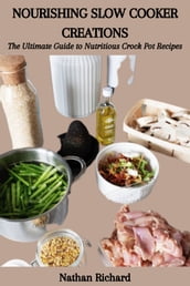 NOURISHING SLOW COOKER CREATIONS: The Ultimate Guide to Nutritious Crock Pot Recipes