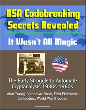 NSA Codebreaking Secrets Revealed: It Wasn t All Magic - The Early Struggle to Automate Cryptanalysis 1930s-1960s - Alan Turing, Vannevar Bush, First Electronic Computers, World War II Codes