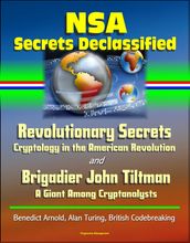NSA Secrets Declassified: Revolutionary Secrets: Cryptology in the American Revolution and Brigadier John Tiltman: A Giant Among Cryptanalysts - Benedict Arnold, Alan Turing, British Codebreaking