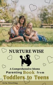 NURTURE WISE: A Comprehensive Moms Parenting Book from Toddlers to Teens