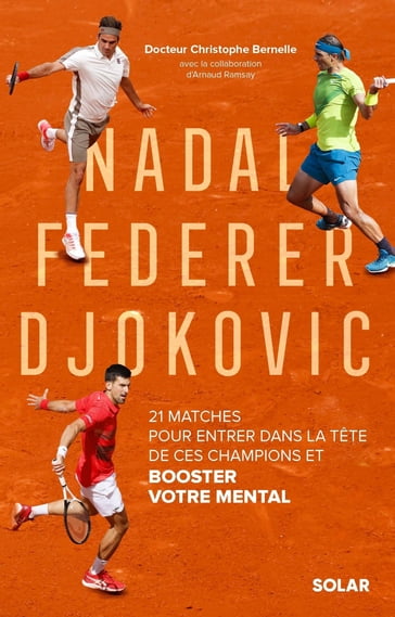 Nadal, Federer, Djokovic - 21 matches pour entrer dans la tête de ces champions et booster votre mental - Christophe Bernelle - Arnaud Ramsay