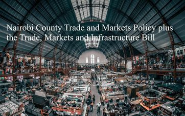 Nairobi County Trade and Markets Policy plus the Trade, Markets and Infrastructure Bill - JOHN KABAA KAMAU