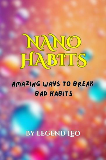Nano Habits: Amazing Ways to Break Bad Habits - Legend Leo - Amrit Lal Sahu