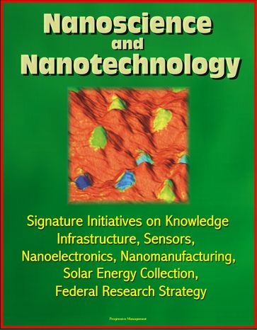 Nanoscience and Nanotechnology: Signature Initiatives on Knowledge Infrastructure, Sensors, Nanoelectronics, Nanomanufacturing, Solar Energy Collection, Federal Research Strategy - Progressive Management