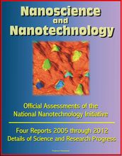 Nanoscience and Nanotechnology: Official Assessments of the National Nanotechnology Initiative, Four Reports 2005 through 2012 - Details of Science and Research Progress