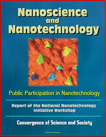 Nanoscience and Nanotechnology: Public Participation in Nanotechnology: Report of the National Nanotechnology Initiative Workshop - Convergence of Science and Society - Progressive Management