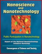 Nanoscience and Nanotechnology: Public Participation in Nanotechnology: Report of the National Nanotechnology Initiative Workshop - Convergence of Science and Society