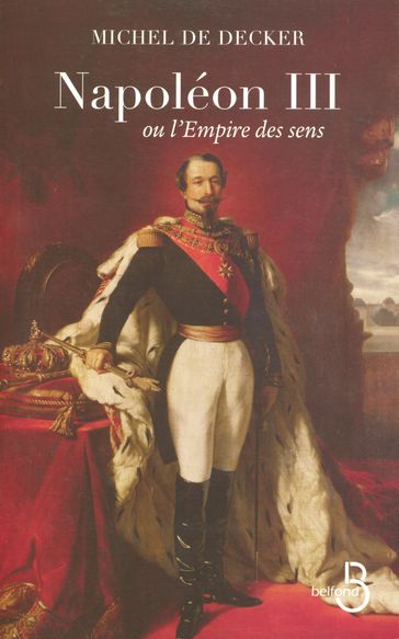 Napoléon III ou l'empire des sens - Michel De Decker