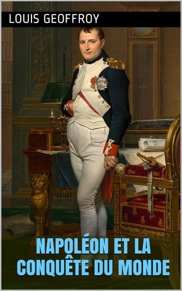 Napoléon et la conquête du monde - Louis Geoffroy