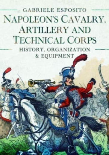 Napoleon's Cavalry, Artillery and Technical Corps 1799-1815 - Gabriele Esposito