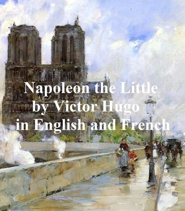 Napoleon the Little and Napoleon le Petit (in both English and French) - Victor Hugo