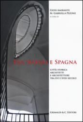 Tra Napoli e Spagna. Città storica architetti e architettura tra XVI e XVIII secolo