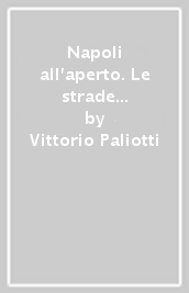 Napoli all aperto. Le strade della città fra cronaca e storia