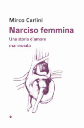 Narciso femmina. Una storia d amore mai iniziata