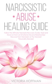 Narcissistic Abuse Healing Guide: Follow the Ultimate Narcissists Recovery Guide, Heal and Move on from an Emotional Abusive Relationship! Recover from Narcissism or Narcissist Personality Disorder!