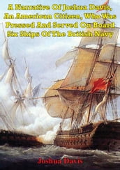 A Narrative Of Joshua Davis, An American Citizen, Who Was Pressed And Served On Board Six Ships Of The British Navy