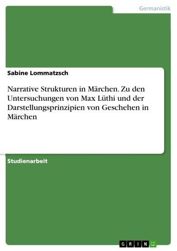 Narrative Strukturen in Marchen. Zu den Untersuchungen von Max Luthi und der Darstellungsprinzipien von Geschehen in Marchen - Sabine Lommatzsch