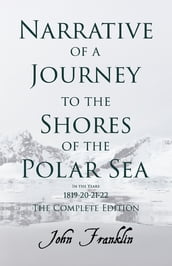 Narrative of a Journey to the Shores of the Polar Sea- In the Years 1819-20-21-22 - The Complete Edition