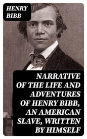 Narrative of the Life and Adventures of Henry Bibb, an American Slave, Written by Himself