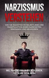 Narzissmus verstehen: Wie Sie egoistische Selbstliebe und Manipulation eines Narzissten erkennen und abwehren - inkl. Praxisbeispielen aus Beziehungen, Politik und Social Media