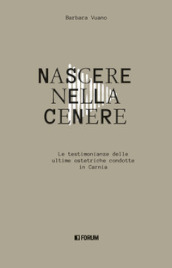 Nascere nella cenere. Le testimonianze delle ultime ostetriche condotte in Carnia