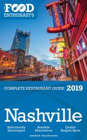 Nashville: 2019 - The Food Enthusiast s Complete Restaurant Guide