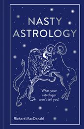 Nasty Astrology: What your astrologer won t tell you!