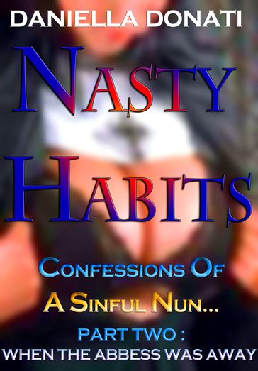 Nasty Habits: Confessions of A Sinful Nun - Part Two: When The Abbess Was Away - Daniella Donati