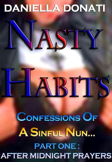 Nasty Habits: Confessions of A Sinful Nun - Part One: After Midnight Prayers - Daniella Donati