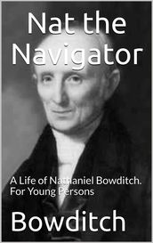 Nat the Navigator / A Life of Nathaniel Bowditch. For Young Persons