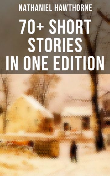 Nathaniel Hawthorne: 70+ Short Stories in One Edition - Hawthorne Nathaniel