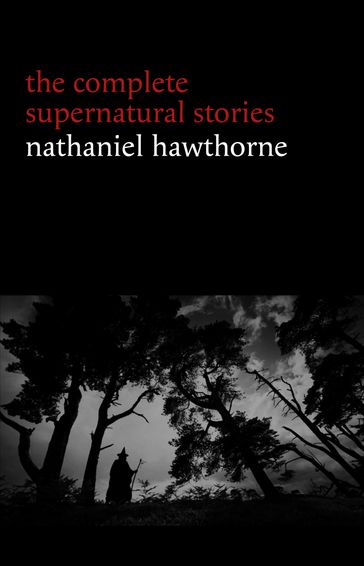 Nathaniel Hawthorne: The Complete Supernatural Stories (40+ tales of horror and mystery: The Minister's Black Veil, Dr. Heidegger's Experiment, Rappaccini's Daughter, Young Goodman Brown...) (Halloween Stories) - Hawthorne Nathaniel