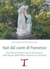 Nati dal cuore di Francesco. Strumento di lavoro per la formazione sulla Regola dell Ordine Francescano secolare