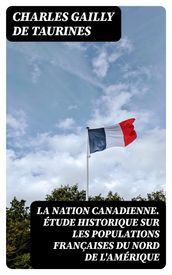 La Nation canadienne. Étude historique sur les populations françaises du nord de l Amérique