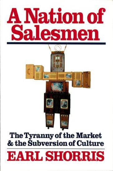 A Nation of Salesmen: The Tyranny of the Market and the Subversion of Culture - Earl Shorris