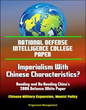 National Defense Intelligence College Paper: Imperialism With Chinese Characteristics? Reading and Re-Reading China s 2006 Defense White Paper - Chinese Military Expansion, Maoist Policy