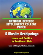National Defense Intelligence College Paper: A Muslim Archipelago: Islam and Politics in Southeast Asia - Islam in Malaysia, Thailand, Indonesia