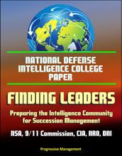 National Defense Intelligence College Paper: Finding Leaders - Preparing the Intelligence Community for Succession Management - NSA, 9/11 Commission, CIA, NRO, DNI, Agency Culture