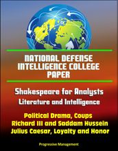 National Defense Intelligence College Paper: Shakespeare for Analysts: Literature and Intelligence - Political Drama, Coups, Richard III and Saddam Hussein, Julius Caesar, Loyalty and Honor