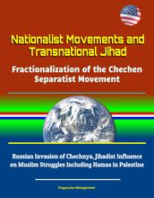 Nationalist Movements and Transnational Jihad: Fractionalization of the Chechen Separatist Movement - Russian Invasion of Chechnya, Jihadist Influence on Muslim Struggles Including Hamas in Palestine